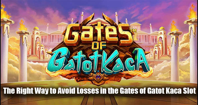 The Right Way to Avoid Losses in the Gates of Gatot Kaca Slot