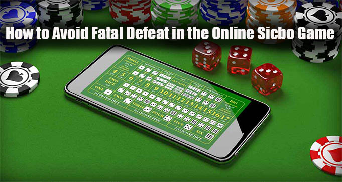 How to Avoid Fatal Defeat in the Online Sicbo Game